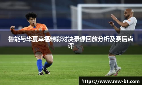 鲁能与华夏幸福精彩对决录像回放分析及赛后点评