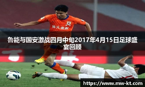 鲁能与国安激战四月中旬2017年4月15日足球盛宴回顾